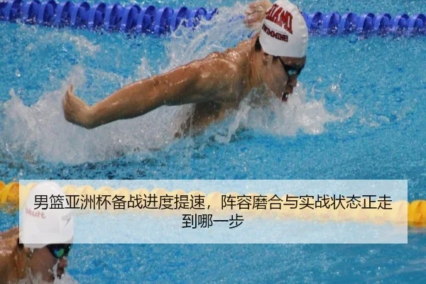 男篮亚洲杯备战进度提速，阵容磨合与实战状态正走到哪一步